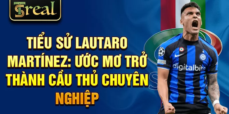 Tiểu sử Lautaro Martínez: ước mơ trở thành cầu thủ chuyên nghiệp