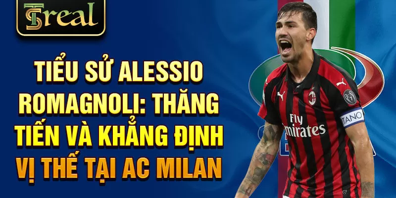 Tiểu sử Alessio Romagnoli: thăng tiến và khẳng định vị thế tại AC Milan