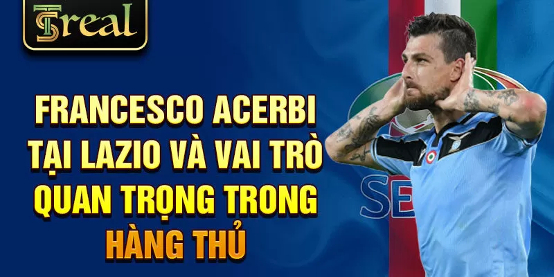 Francesco Acerbi tại Lazio và vai trò quan trọng trong hàng thủ