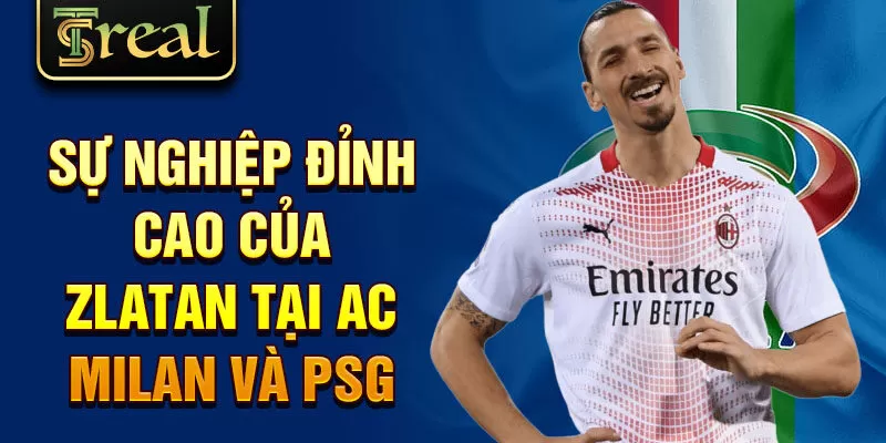 Sự nghiệp đỉnh cao của Zlatan tại AC Milan và PSG