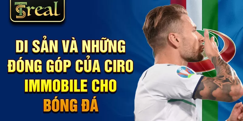 Di sản và những đóng góp của Ciro Immobile cho bóng đá