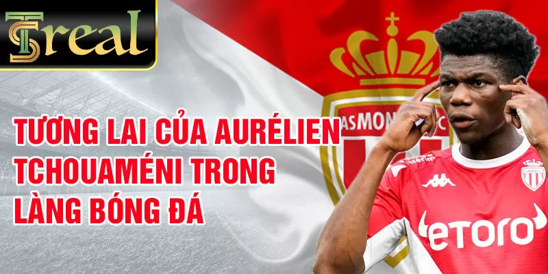 Tương lai của Aurélien Tchouaméni trong làng bóng đá