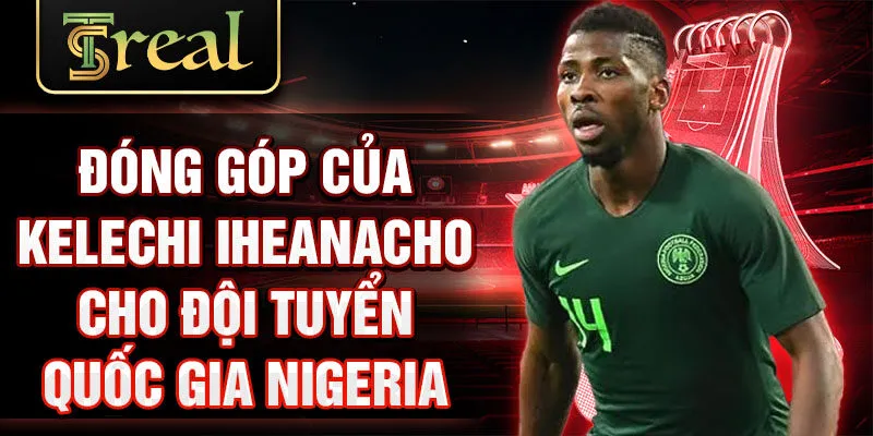 Đóng góp của Kelechi Iheanacho cho đội tuyển quốc gia Nigeria