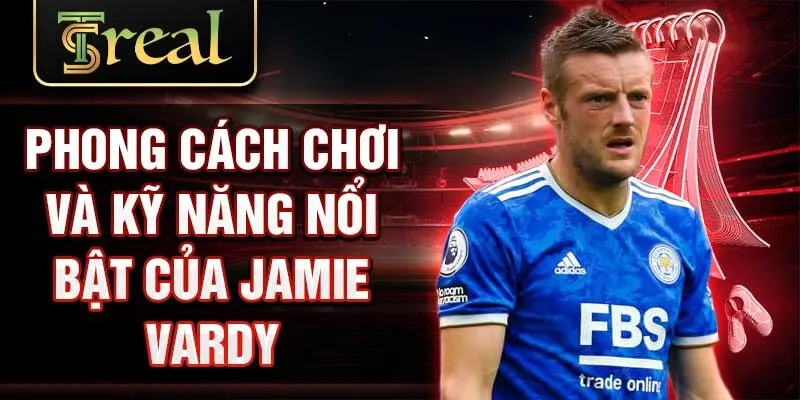 Phong cách chơi và kỹ năng nổi bật của Jamie Vardy