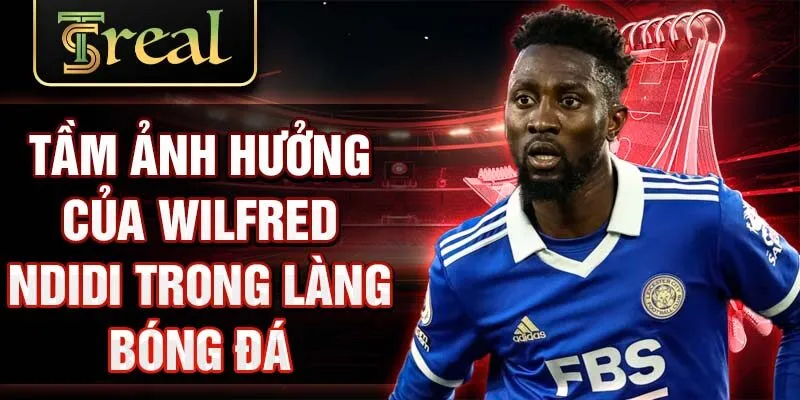 Tầm ảnh hưởng của Wilfred Ndidi trong làng bóng đá